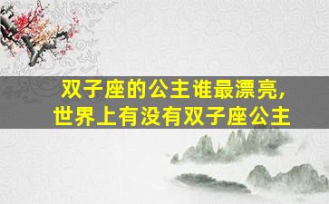 双子座的公主谁最漂亮,世界上有没有双子座公主