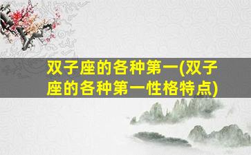 双子座的各种第一(双子座的各种第一性格特点)