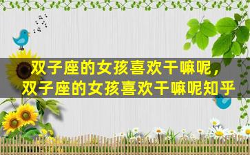双子座的女孩喜欢干嘛呢，双子座的女孩喜欢干嘛呢知乎