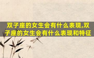 双子座的女生会有什么表现,双子座的女生会有什么表现和特征