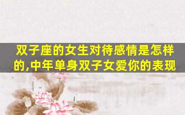 双子座的女生对待感情是怎样的,中年单身双子女爱你的表现