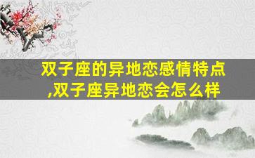 双子座的异地恋感情特点,双子座异地恋会怎么样