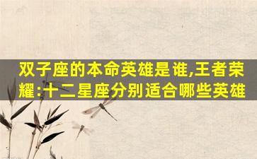 双子座的本命英雄是谁,王者荣耀:十二星座分别适合哪些英雄