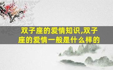 双子座的爱情知识,双子座的爱情一般是什么样的
