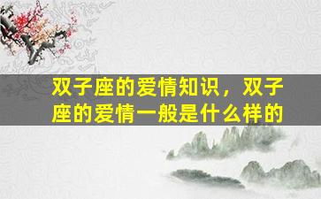 双子座的爱情知识，双子座的爱情一般是什么样的