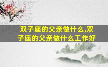 双子座的父亲做什么,双子座的父亲做什么工作好