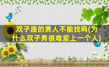 双子座的男人不能找吗(为什么双子男很难爱上一个人)