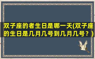 双子座的者生日是哪一天(双子座的生日是几月几号到几月几号？)