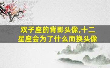 双子座的背影头像,十二星座会为了什么而换头像