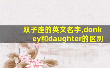 双子座的英文名字,donkey和daughter的区别