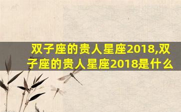 双子座的贵人星座2018,双子座的贵人星座2018是什么