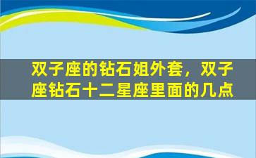 双子座的钻石姐外套，双子座钻石十二星座里面的几点