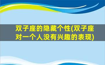 双子座的隐藏个性(双子座对一个人没有兴趣的表现)