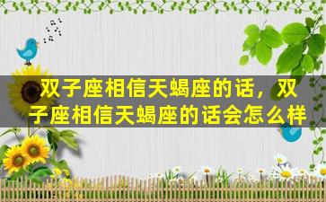 双子座相信天蝎座的话，双子座相信天蝎座的话会怎么样