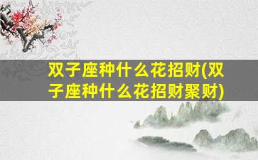 双子座种什么花招财(双子座种什么花招财聚财)