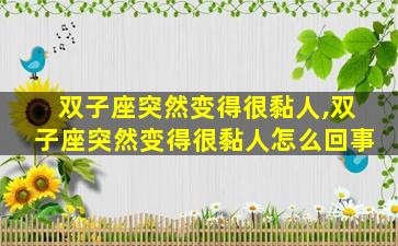 双子座突然变得很黏人,双子座突然变得很黏人怎么回事