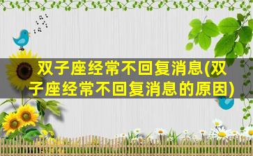 双子座经常不回复消息(双子座经常不回复消息的原因)