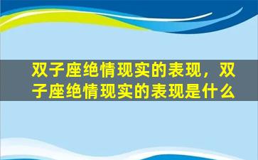 双子座绝情现实的表现，双子座绝情现实的表现是什么