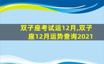 双子座考试运12月,双子座12月运势查询2021