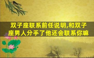 双子座联系前任说明,和双子座男人分手了他还会联系你嘛