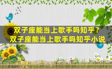 双子座能当上歌手吗知乎？双子座能当上歌手吗知乎小说