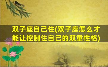 双子座自己住(双子座怎么才能让控制住自己的双重性格)