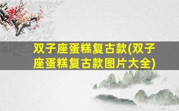 双子座蛋糕复古款(双子座蛋糕复古款图片大全)