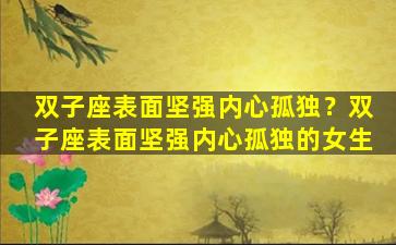 双子座表面坚强内心孤独？双子座表面坚强内心孤独的女生