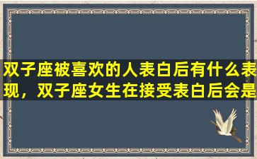 双子座被喜欢的人表白后有什么表现，双子座女生在接受表白后会是什么反应