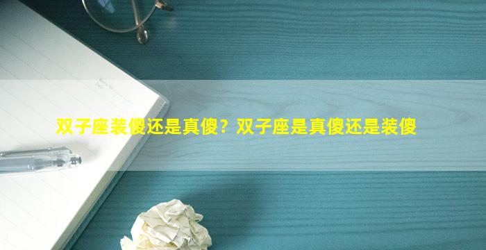 双子座装傻还是真傻？双子座是真傻还是装傻