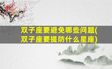 双子座要避免哪些问题(双子座要提防什么星座)