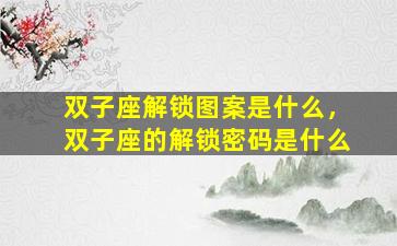 双子座解锁图案是什么，双子座的解锁密码是什么
