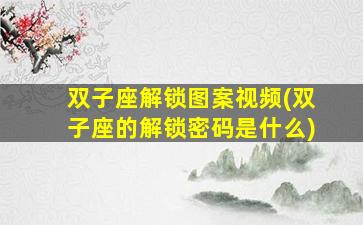 双子座解锁图案视频(双子座的解锁密码是什么)