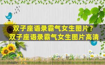 双子座语录霸气女生图片？双子座语录霸气女生图片高清