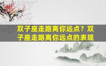 双子座走路离你远点？双子座走路离你远点的表现