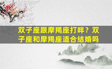 双子座跟摩羯座打咩？双子座和摩羯座适合结婚吗