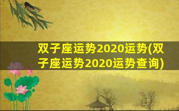 双子座运势2020运势(双子座运势2020运势查询)