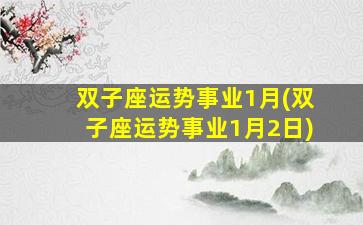双子座运势事业1月(双子座运势事业1月2日)