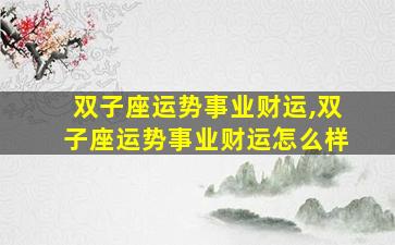 双子座运势事业财运,双子座运势事业财运怎么样