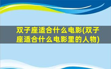 双子座适合什么电影(双子座适合什么电影里的人物)