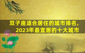 双子座适合居住的城市排名,2023年最宜居的十大城市