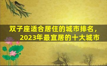 双子座适合居住的城市排名，2023年最宜居的十大城市