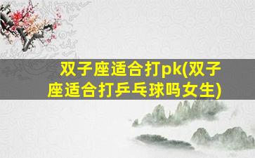 双子座适合打pk(双子座适合打乒乓球吗女生)