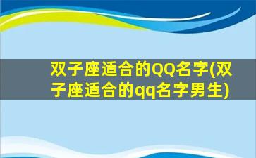双子座适合的QQ名字(双子座适合的qq名字男生)