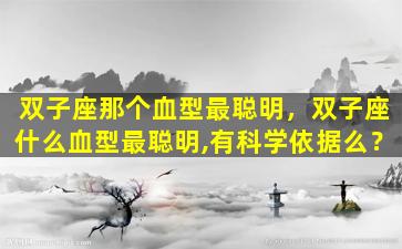 双子座那个血型最聪明，双子座什么血型最聪明,有科学依据么？