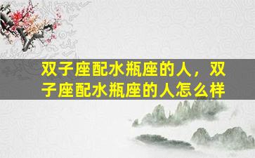 双子座配水瓶座的人，双子座配水瓶座的人怎么样