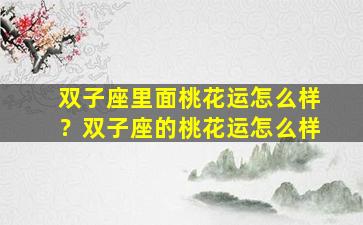双子座里面桃花运怎么样？双子座的桃花运怎么样