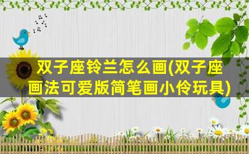 双子座铃兰怎么画(双子座画法可爱版简笔画小伶玩具)