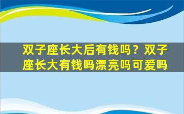 双子座长大后有钱吗？双子座长大有钱吗漂亮吗可爱吗