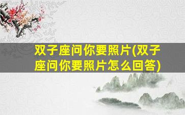 双子座问你要照片(双子座问你要照片怎么回答)